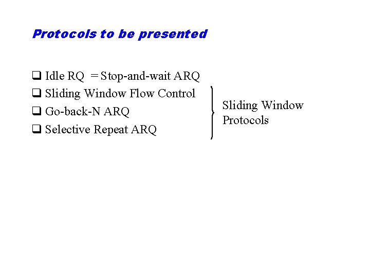 Protocols to be presented q Idle RQ = Stop-and-wait ARQ q Sliding Window Flow