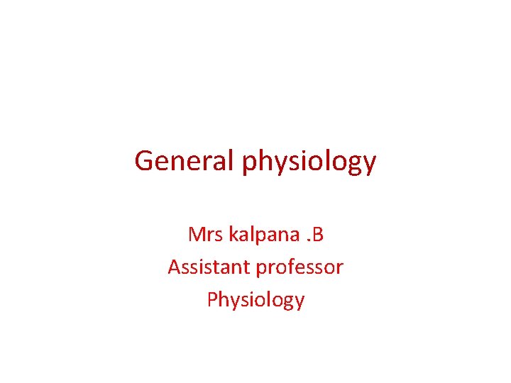 General physiology Mrs kalpana. B Assistant professor Physiology 
