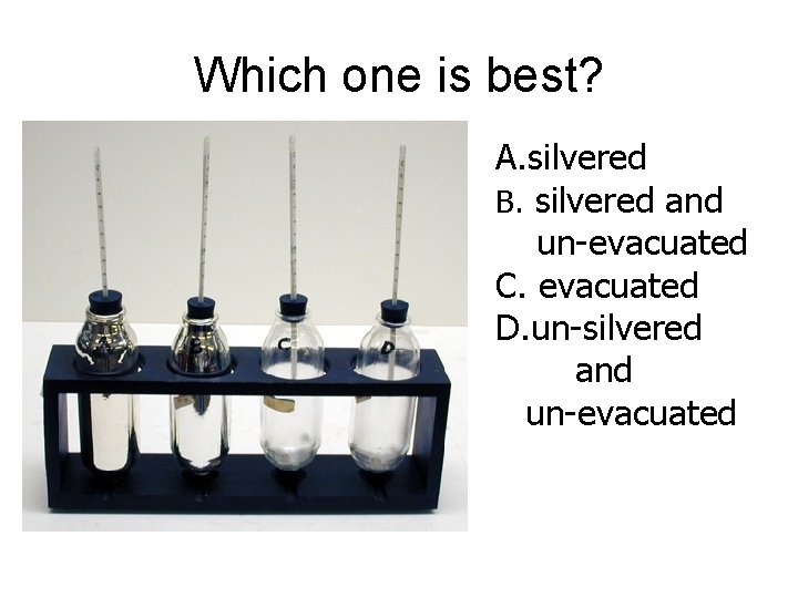 Which one is best? A. silvered B. silvered and un-evacuated C. evacuated D. un-silvered
