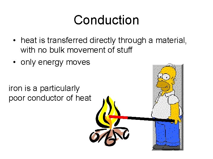 Conduction • heat is transferred directly through a material, with no bulk movement of