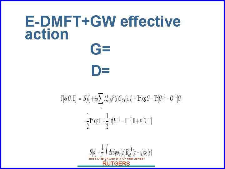 E-DMFT+GW effective action G= D= THE STATE UNIVERSITY OF NEW JERSEY RUTGERS 