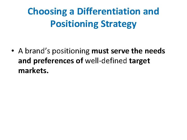 Choosing a Differentiation and Positioning Strategy • A brand’s positioning must serve the needs