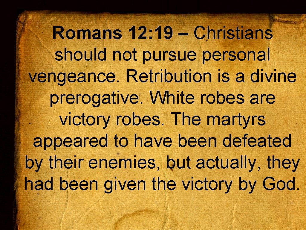 Romans 12: 19 – Christians should not pursue personal vengeance. Retribution is a divine