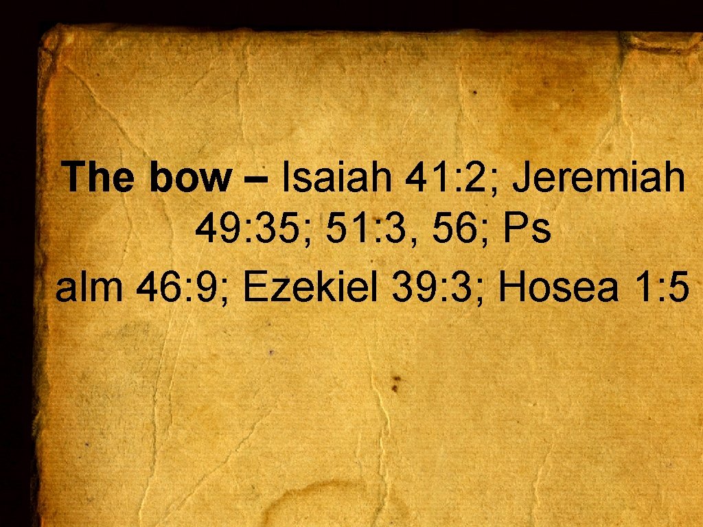 The bow – Isaiah 41: 2; Jeremiah 49: 35; 51: 3, 56; Ps alm