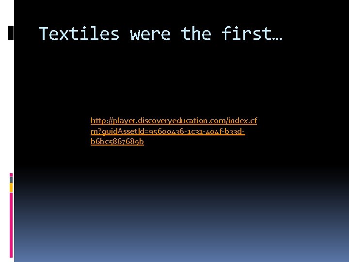 Textiles were the first… http: //player. discoveryeducation. com/index. cf m? guid. Asset. Id=95600436 -1