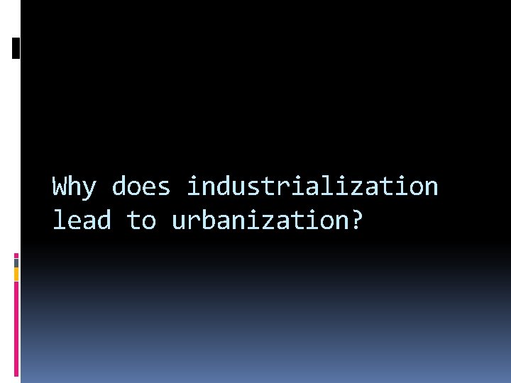 Why does industrialization lead to urbanization? 