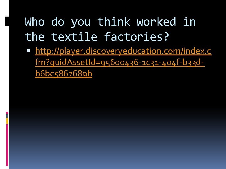 Who do you think worked in the textile factories? http: //player. discoveryeducation. com/index. c