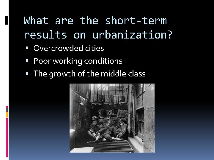 What are the short-term results on urbanization? Overcrowded cities Poor working conditions The growth