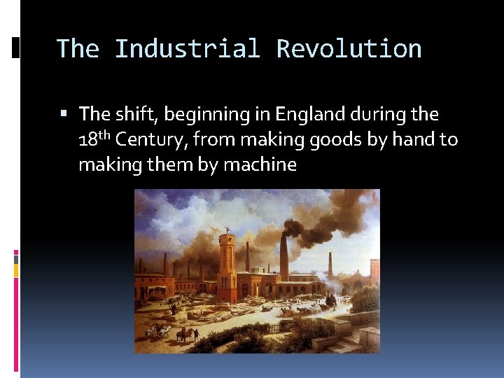 The Industrial Revolution The shift, beginning in England during the 18 th Century, from