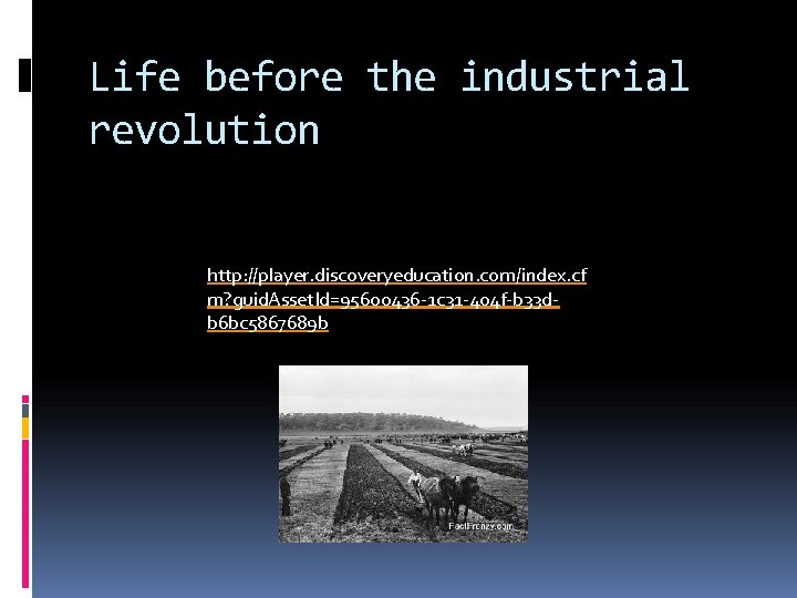Life before the industrial revolution http: //player. discoveryeducation. com/index. cf m? guid. Asset. Id=95600436