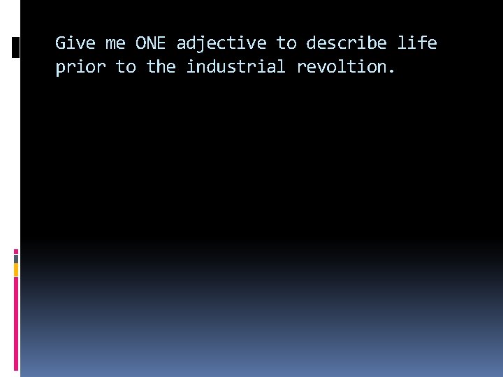 Give me ONE adjective to describe life prior to the industrial revoltion. 