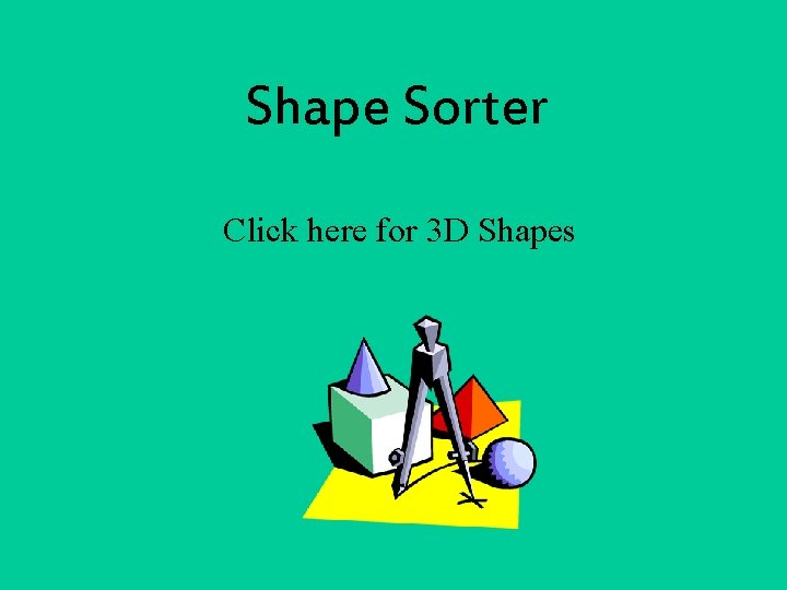 Shape Sorter Click here for 3 D Shapes 