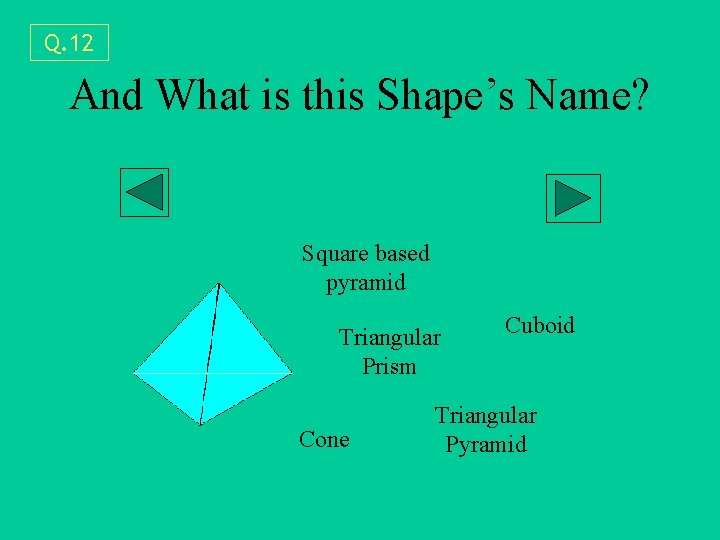 Q. 12 And What is this Shape’s Name? Square based pyramid Triangular Prism Cone