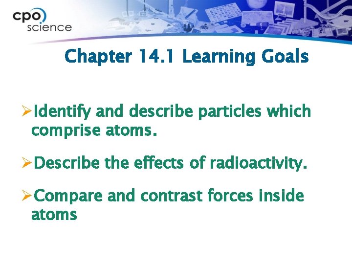 Chapter 14. 1 Learning Goals ØIdentify and describe particles which comprise atoms. ØDescribe the Chapter 14. 1 Learning Goals ØIdentify and describe particles which comprise atoms. ØDescribe the