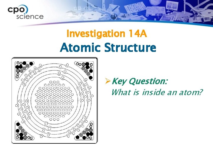 Investigation 14 A Atomic Structure ØKey Question: What is inside an atom? 