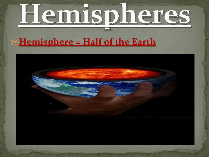 Hemispheres Hemisphere = Half of the Earth Hemispheres Hemisphere = Half of the Earth