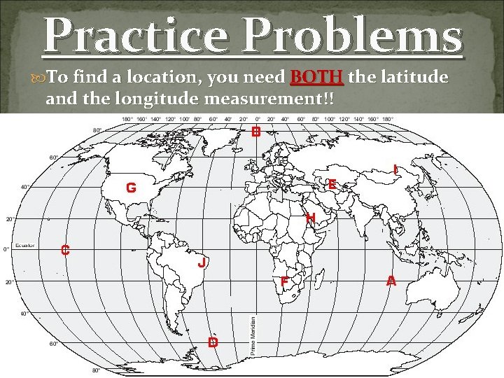Practice Problems To find a location, you need BOTH the latitude and the longitude Practice Problems To find a location, you need BOTH the latitude and the longitude