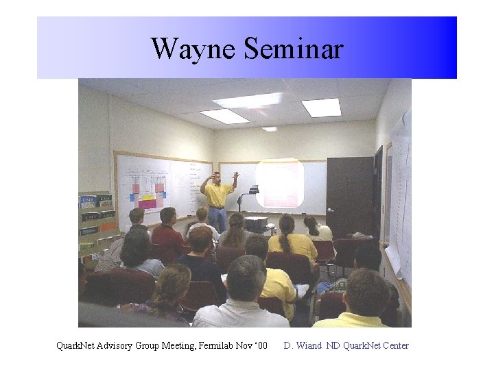 Wayne Seminar Quark. Net Advisory Group Meeting, Fermilab Nov ‘ 00 D. Wiand ND