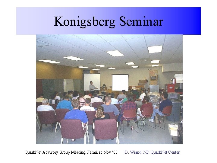 Konigsberg Seminar Quark. Net Advisory Group Meeting, Fermilab Nov ‘ 00 D. Wiand ND