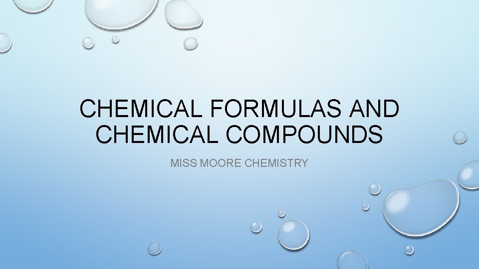 CHEMICAL FORMULAS AND CHEMICAL COMPOUNDS MISS MOORE CHEMISTRY 