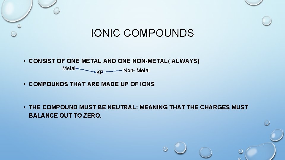 IONIC COMPOUNDS • CONSIST OF ONE METAL AND ONE NON-METAL( ALWAYS) Metal KF Non-