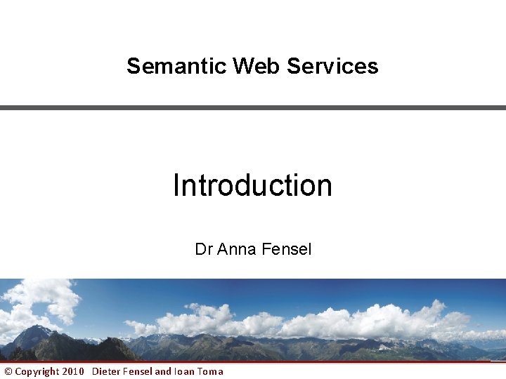 Semantic Web Services Introduction Dr Anna Fensel © Copyright 2010 Dieter Fensel and Ioan