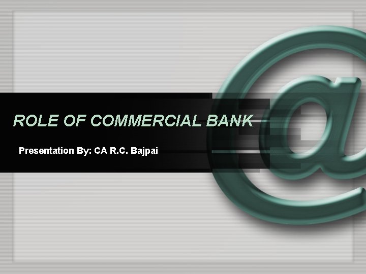 ROLE OF COMMERCIAL BANK Presentation By: CA R. C. Bajpai 