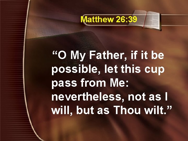 Matthew 26: 39 “O My Father, if it be possible, let this cup pass
