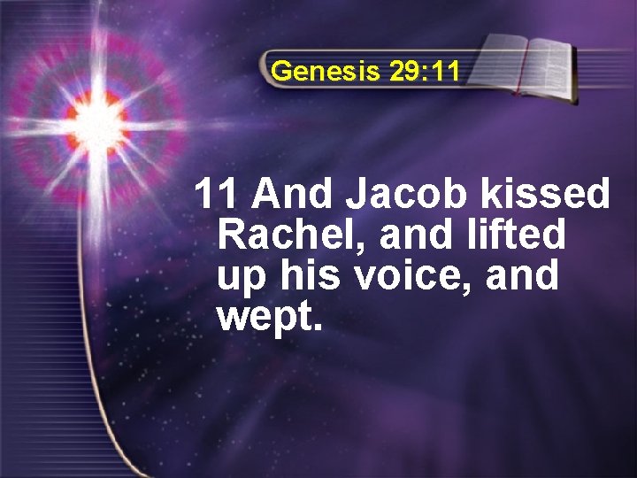 Genesis 29: 11 11 And Jacob kissed Rachel, and lifted up his voice, and