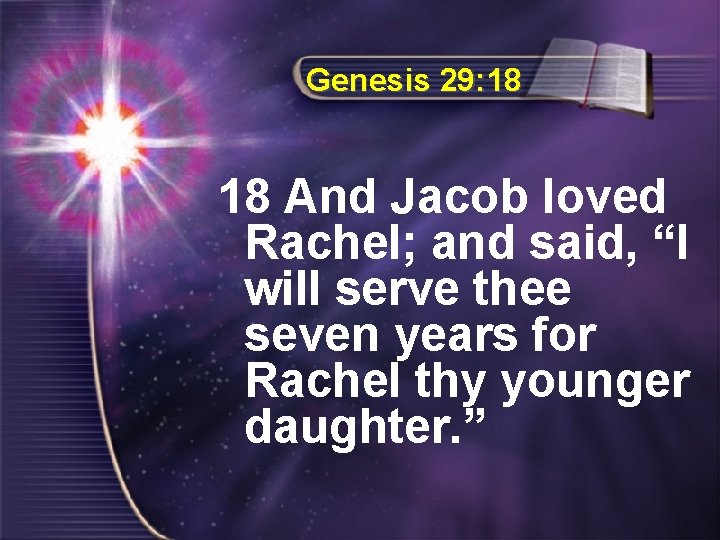 Genesis 29: 18 18 And Jacob loved Rachel; and said, “I will serve thee