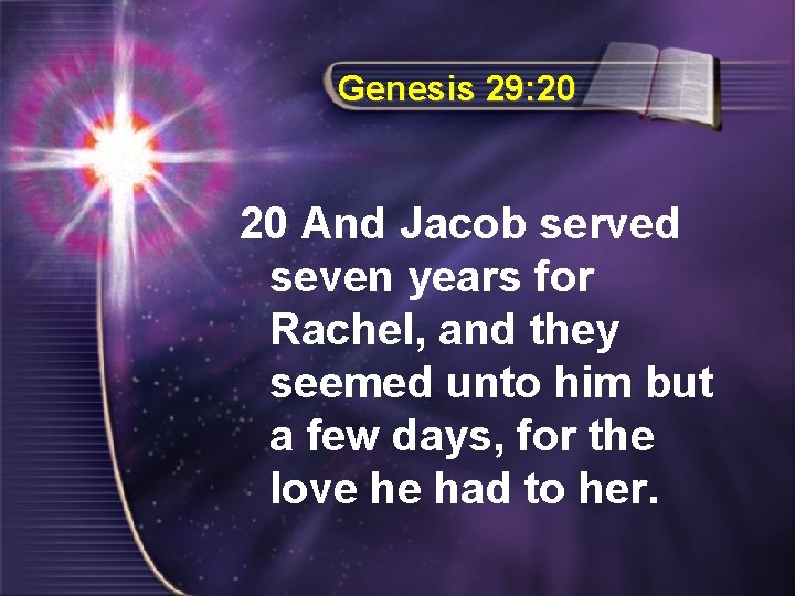 Genesis 29: 20 20 And Jacob served seven years for Rachel, and they seemed