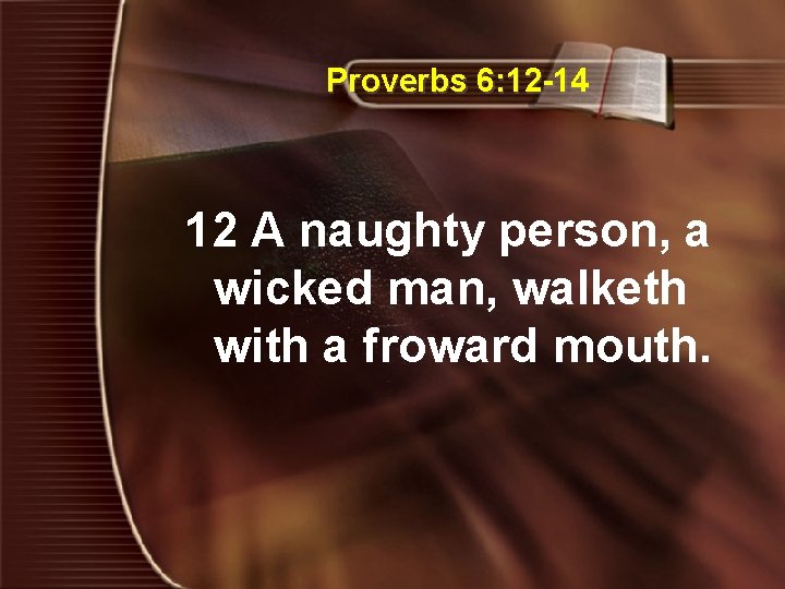 Proverbs 6: 12 -14 12 A naughty person, a wicked man, walketh with a