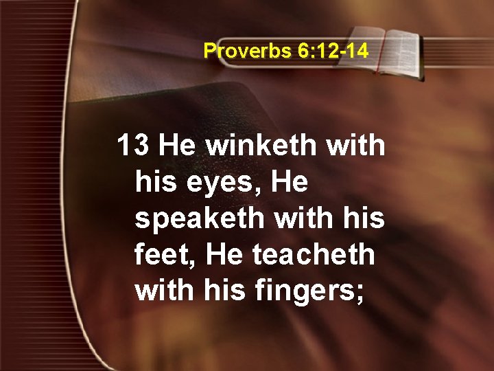 Proverbs 6: 12 -14 13 He winketh with his eyes, He speaketh with his