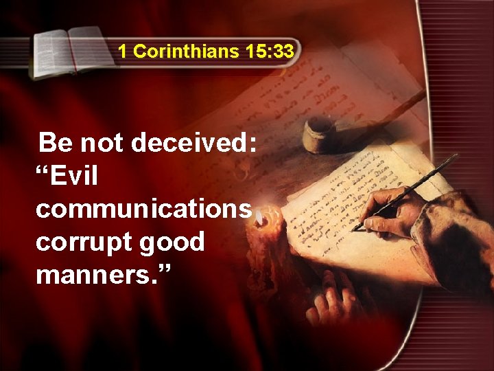 1 Corinthians 15: 33 Be not deceived: “Evil communications corrupt good manners. ” 