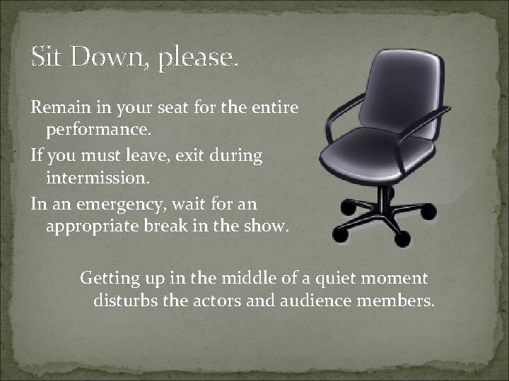 Sit Down, please. Remain in your seat for the entire performance. If you must
