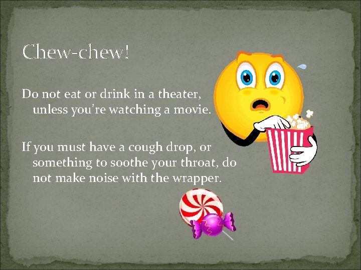 Chew-chew! Do not eat or drink in a theater, unless you’re watching a movie.