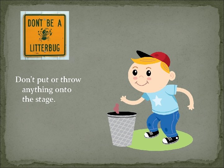 Don't put or throw anything onto the stage. 