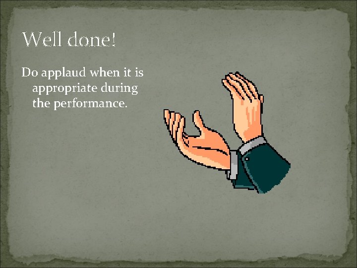 Well done! Do applaud when it is appropriate during the performance. 
