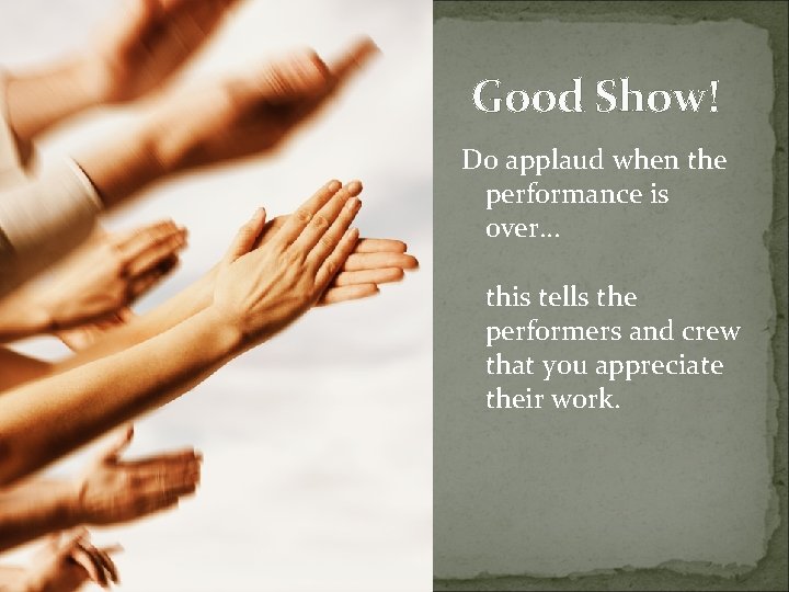 Good Show! Do applaud when the performance is over. . . this tells the