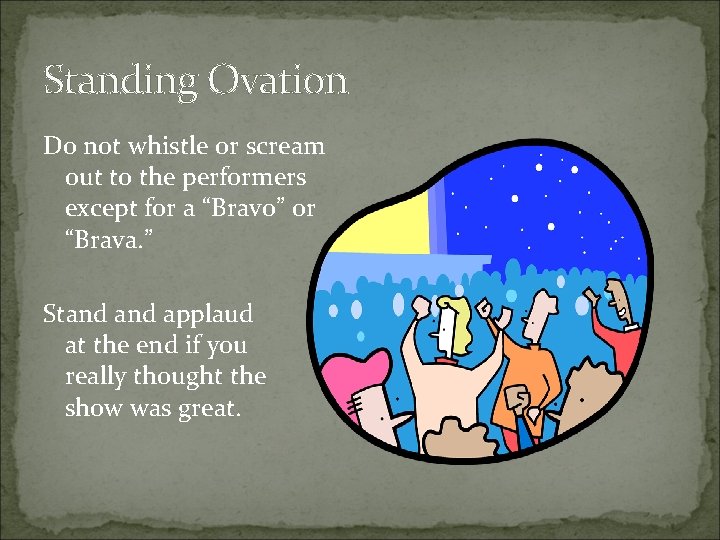 Standing Ovation Do not whistle or scream out to the performers except for a