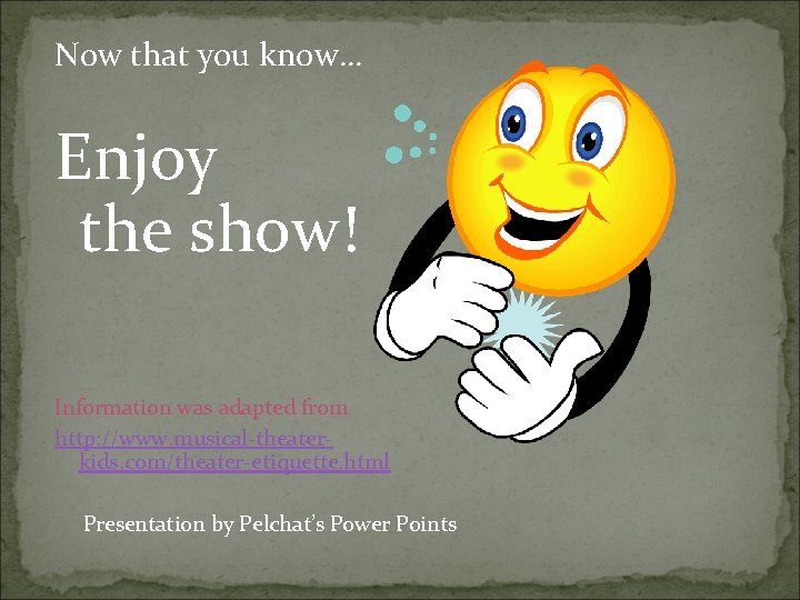 Now that you know… Enjoy the show! Information was adapted from http: //www. musical-theaterkids.