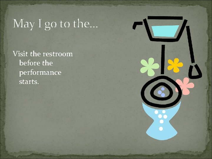 May I go to the… Visit the restroom before the performance starts. 