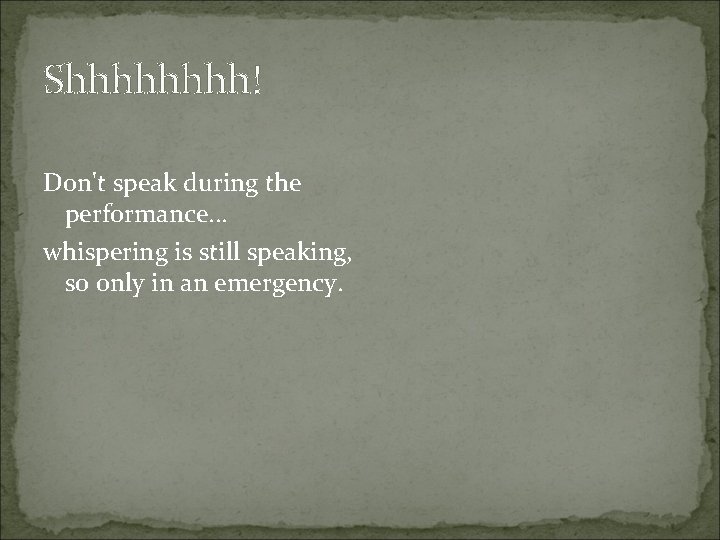 Shhhh! Don't speak during the performance. . . whispering is still speaking, so only