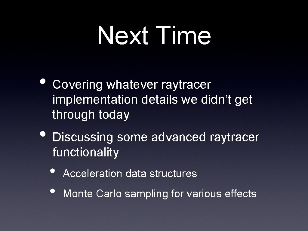 Next Time • Covering whatever raytracer implementation details we didn’t get through today • Next Time • Covering whatever raytracer implementation details we didn’t get through today •