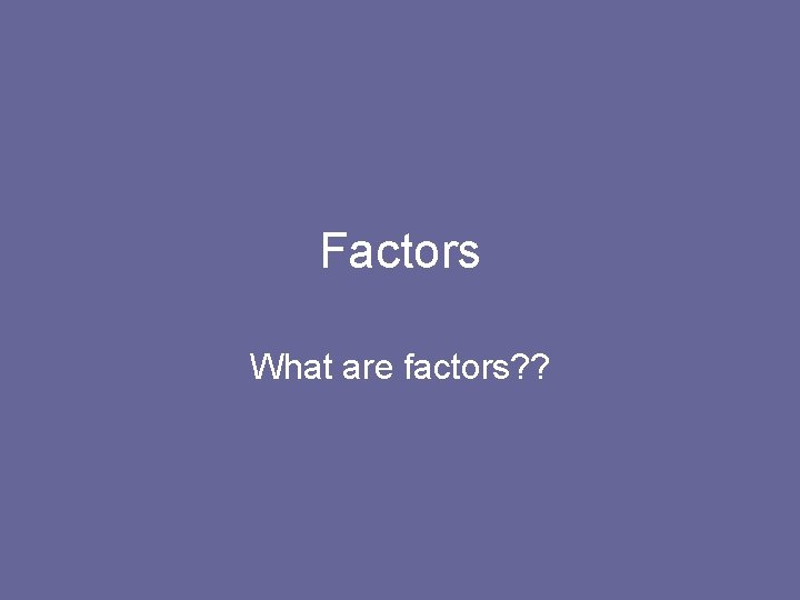 Factors What are factors? ? 