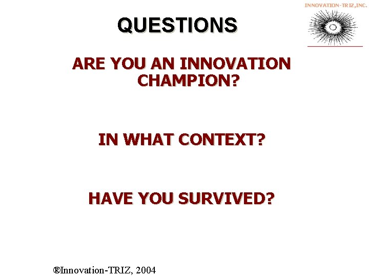 INNOVATION-TRIZ, INC. QUESTIONS ARE YOU AN INNOVATION CHAMPION? IN WHAT CONTEXT? HAVE YOU SURVIVED?