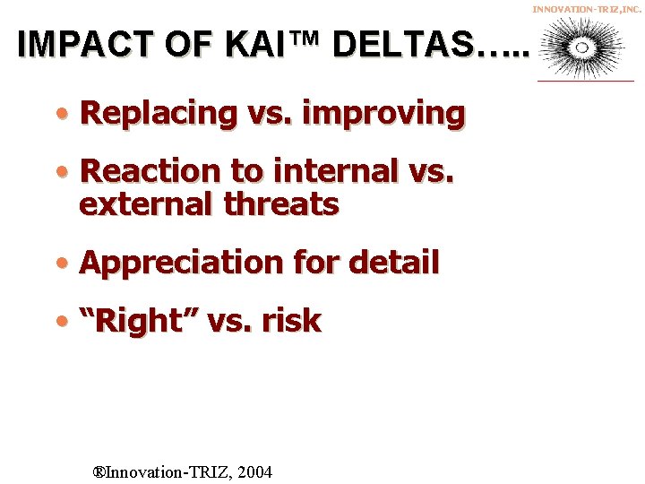INNOVATION-TRIZ, INC. IMPACT OF KAI™ DELTAS…. . • Replacing vs. improving • Reaction to