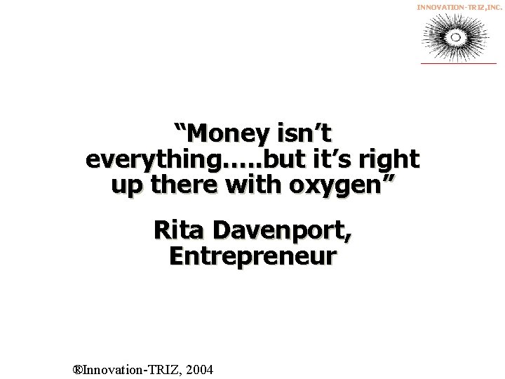 INNOVATION-TRIZ, INC. “Money isn’t everything…. . but it’s right up there with oxygen” Rita
