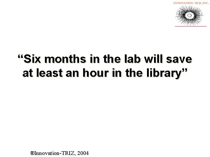 INNOVATION-TRIZ, INC. “Six months in the lab will save at least an hour in