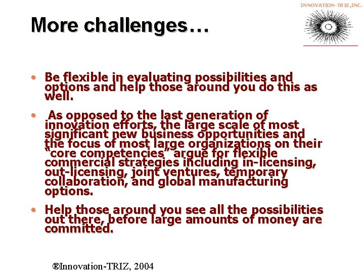 INNOVATION-TRIZ, INC. More challenges… • Be flexible in evaluating possibilities and options and help
